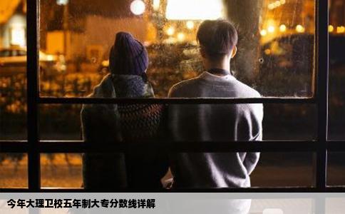 今年大理衛(wèi)校五年制大專分?jǐn)?shù)線詳解