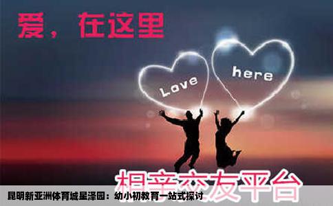 昆明新亞洲體育城星澤園：幼小初教育一站式探討