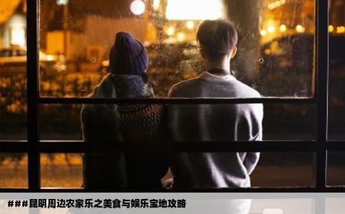 ###昆明周邊農(nóng)家樂之美食與娛樂寶地攻略