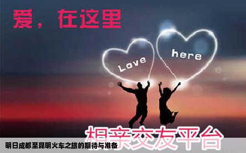 明日成都至昆明火車(chē)之旅的期待與準(zhǔn)備