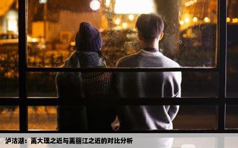 瀘沽湖：離大理之近與離麗江之近的對(duì)比分析