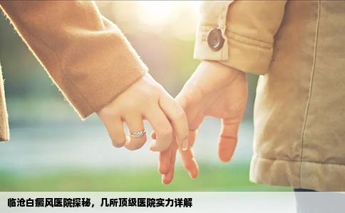 臨滄白癜風醫(yī)院探秘，幾所頂級醫(yī)院實力詳解