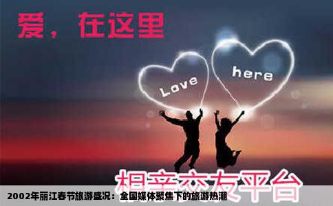 2002年麗江春節(jié)旅游盛況：全國(guó)媒體聚焦下的旅游熱潮