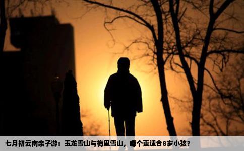 七月初云南親子游：玉龍雪山與梅里雪山，哪個(gè)更適合8歲小孩？