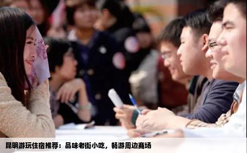 昆明游玩住宿推薦：品味老街小吃，暢游周邊商場