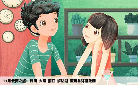 11月云南之旅：昆明-大理-麗江-瀘沽湖-藍月谷環(huán)游攻略