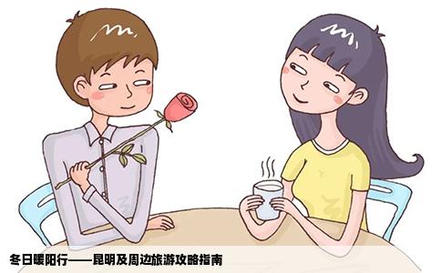 冬日暖陽行——昆明及周邊旅游攻略指南