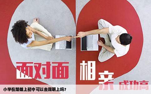 小學(xué)在楚雄上初中可以去昆明上嗎？