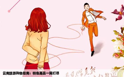 云南旅游購物指南：特色商品一網(wǎng)打盡