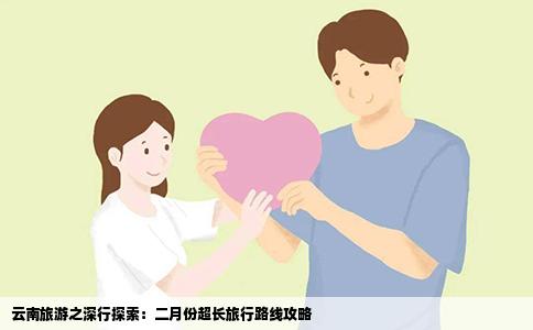 云南旅游之深行探索：二月份超長(zhǎng)旅行路線攻略