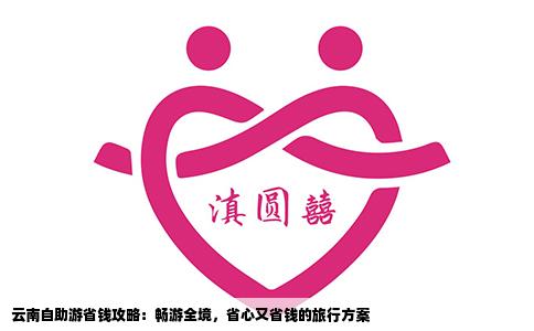 云南自助游省錢攻略：暢游全境，省心又省錢的旅行方案
