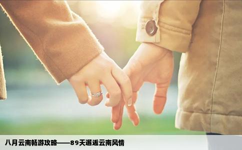 八月云南暢游攻略——89天邂逅云南風(fēng)情