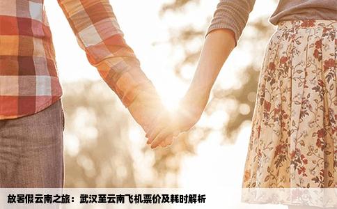 放暑假云南之旅：武漢至云南飛機票價及耗時解析
