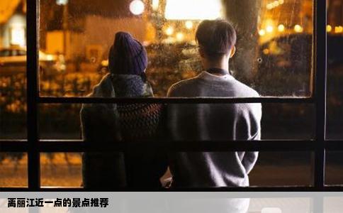 離麗江近一點(diǎn)的景點(diǎn)推薦