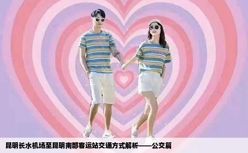 昆明長水機場至昆明南部客運站交通方式解析——公交篇