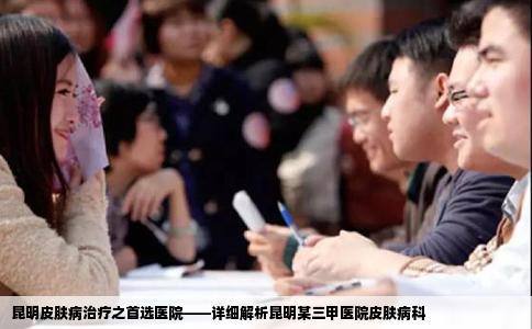 昆明皮膚病治療之首選醫(yī)院——詳細解析昆明某三甲醫(yī)院皮膚病科