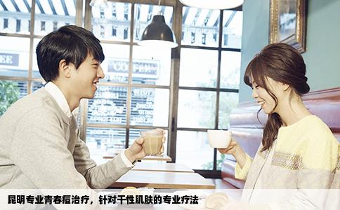 昆明專業(yè)青春痘治療，針對(duì)干性肌膚的專業(yè)療法