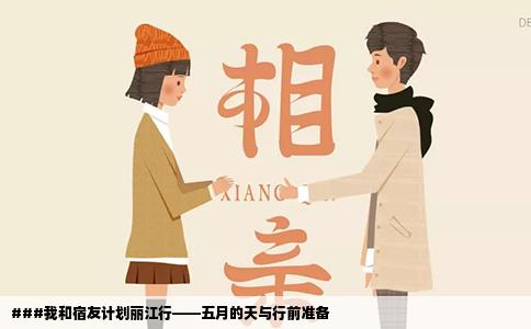 ###我和宿友計劃麗江行——五月的天與行前準(zhǔn)備