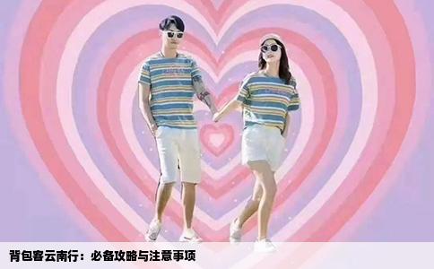 背包客云南行：必備攻略與注意事項(xiàng)